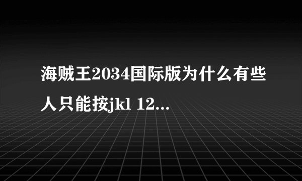 海贼王2034国际版为什么有些人只能按jkl 123的 不能移动怎么回事 按键没问题