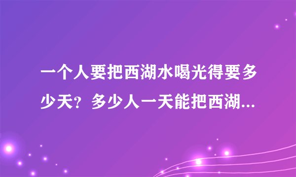 一个人要把西湖水喝光得要多少天？多少人一天能把西湖水喝光？