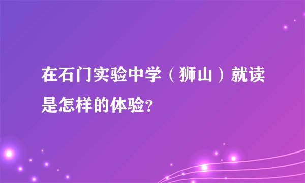 在石门实验中学（狮山）就读是怎样的体验？