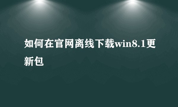 如何在官网离线下载win8.1更新包