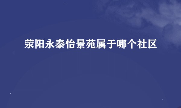 荥阳永泰怡景苑属于哪个社区
