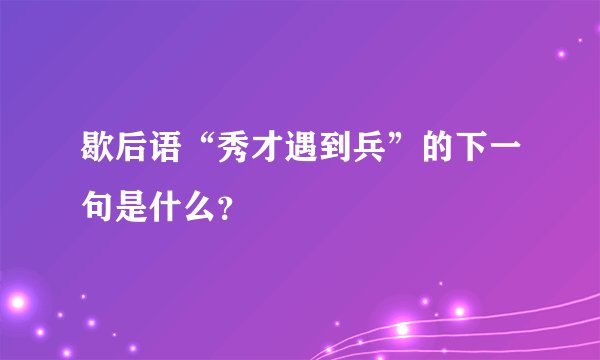 歇后语“秀才遇到兵”的下一句是什么？