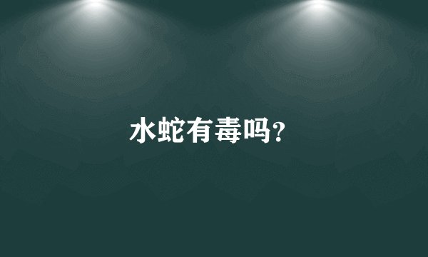 水蛇有毒吗？
