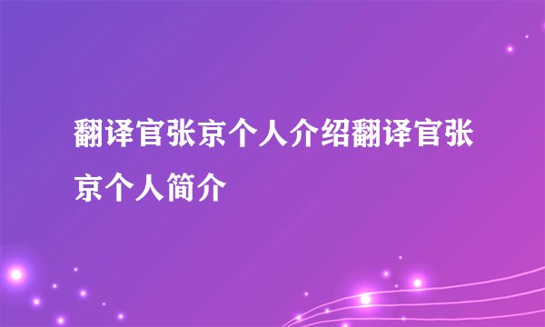 翻译官张京个人介绍翻译官张京个人简介