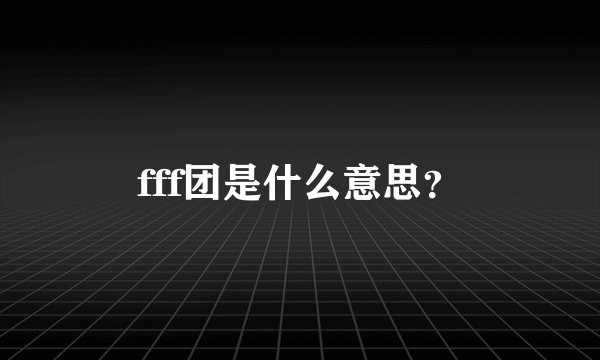 fff团是什么意思？