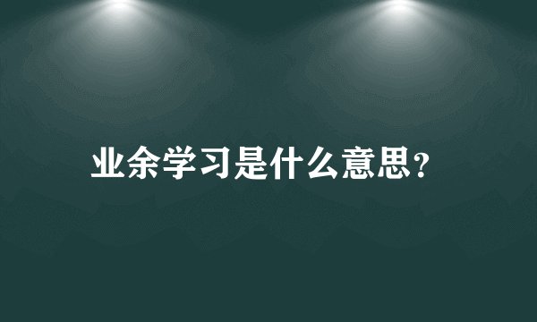 业余学习是什么意思？