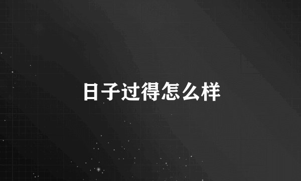 日子过得怎么样