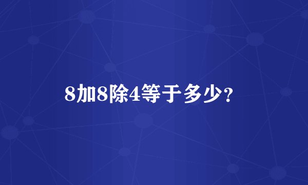 8加8除4等于多少？