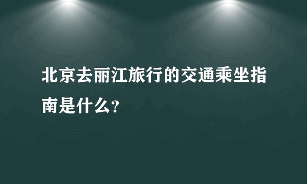 北京去丽江旅行的交通乘坐指南是什么？