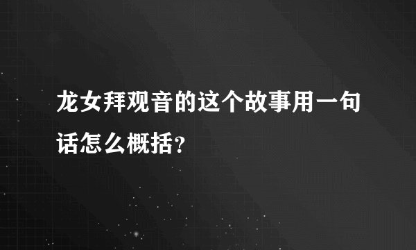 龙女拜观音的这个故事用一句话怎么概括？