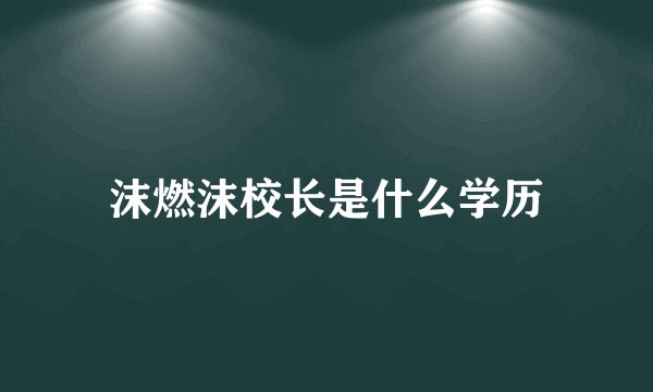 沫燃沫校长是什么学历