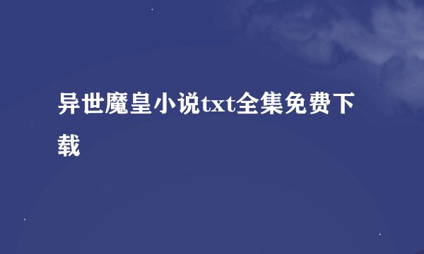 异世魔皇小说txt全集免费下载