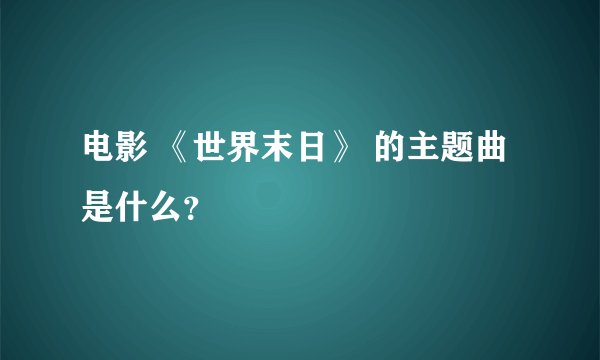 电影 《世界末日》 的主题曲是什么？