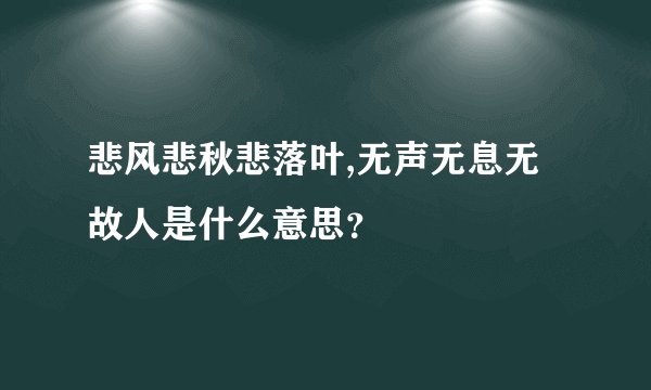 悲风悲秋悲落叶,无声无息无故人是什么意思？