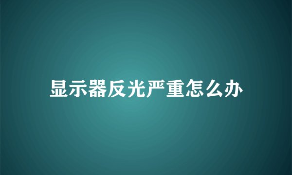 显示器反光严重怎么办
