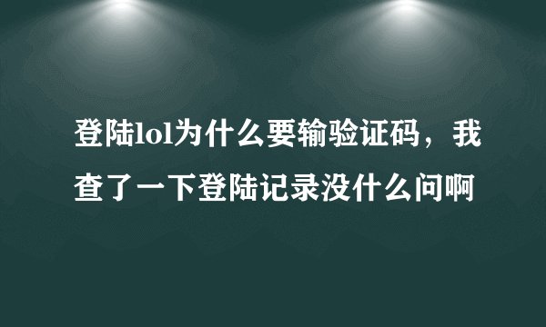 登陆lol为什么要输验证码，我查了一下登陆记录没什么问啊