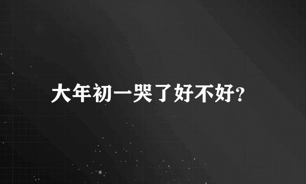大年初一哭了好不好？