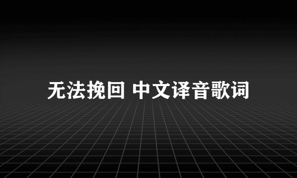 无法挽回 中文译音歌词