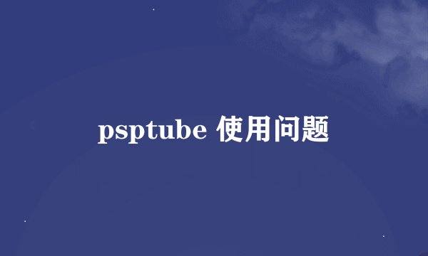 psptube 使用问题