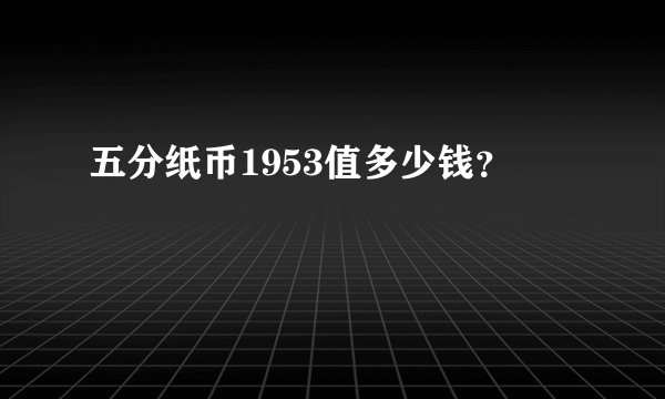 五分纸币1953值多少钱？