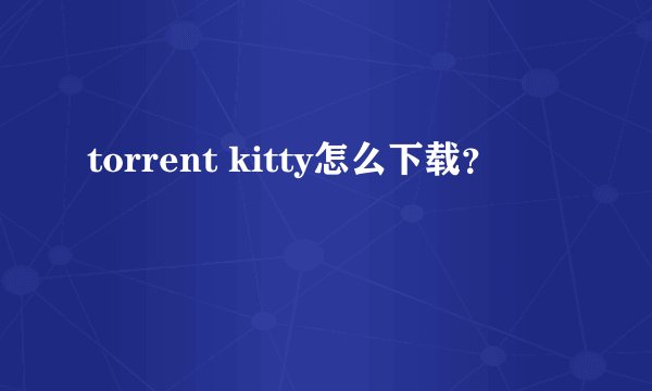 torrent kitty怎么下载？
