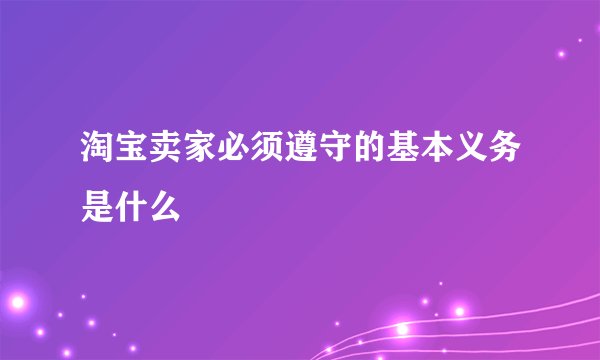 淘宝卖家必须遵守的基本义务是什么