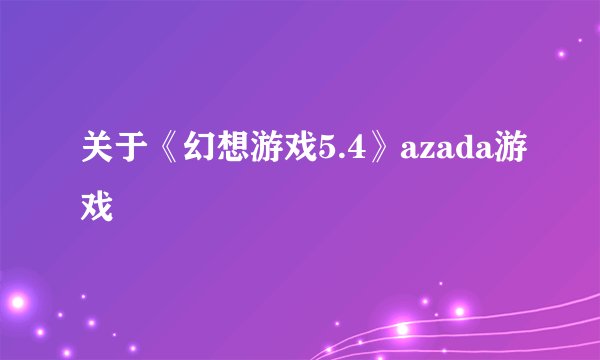 关于《幻想游戏5.4》azada游戏