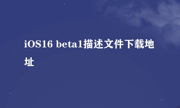 iOS16 beta1描述文件下载地址