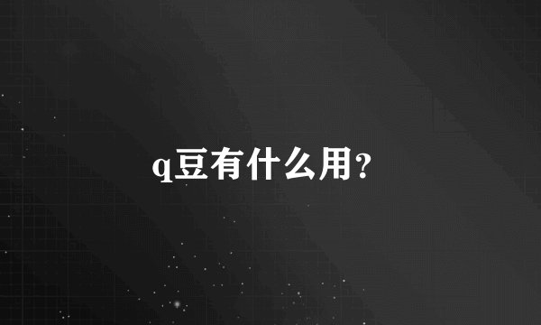 q豆有什么用？