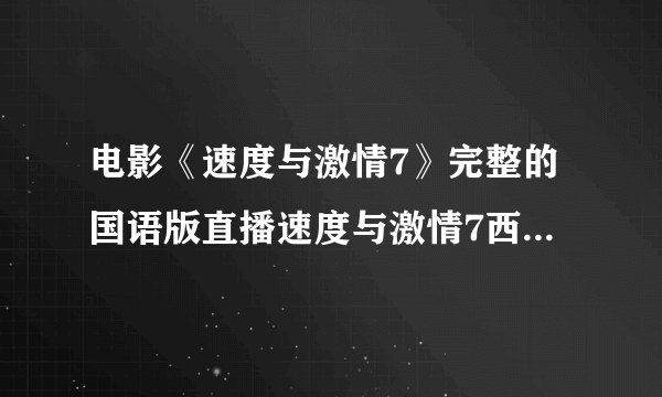 电影《速度与激情7》完整的国语版直播速度与激情7西瓜影视下载？？