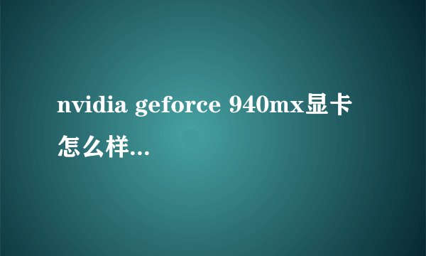 nvidia geforce 940mx显卡怎么样(nvidia geforce 940mx是独立显卡吗？)