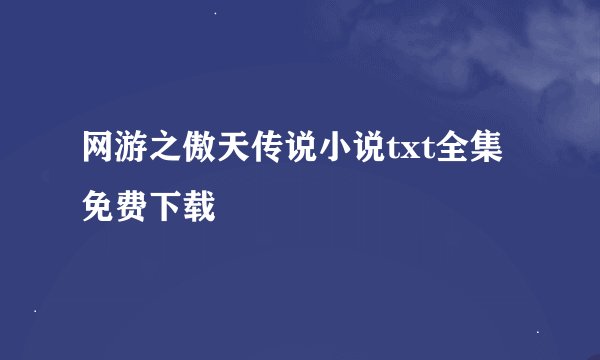 网游之傲天传说小说txt全集免费下载