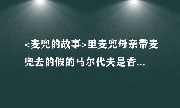<麦兜的故事>里麦兜母亲带麦兜去的假的马尔代夫是香港的哪?