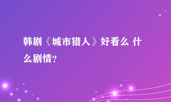 韩剧《城市猎人》好看么 什么剧情？