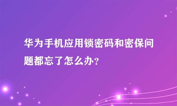 华为手机应用锁密码和密保问题都忘了怎么办?