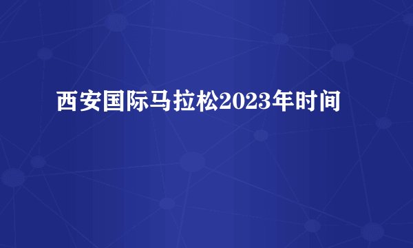 西安国际马拉松2023年时间