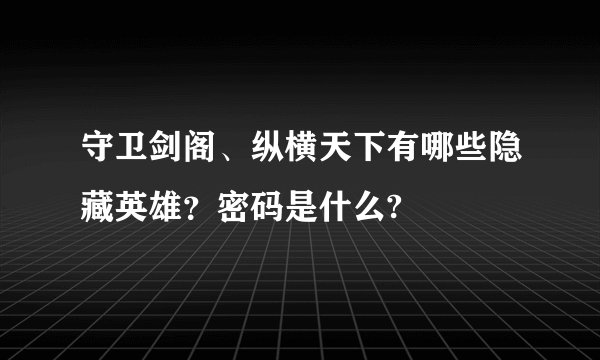 守卫剑阁、纵横天下有哪些隐藏英雄？密码是什么?