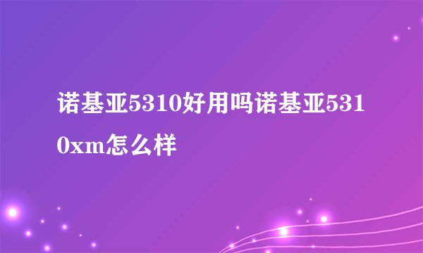 诺基亚5310好用吗诺基亚5310xm怎么样