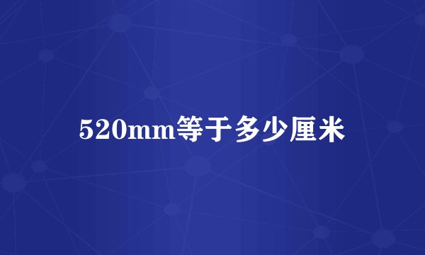 520mm等于多少厘米