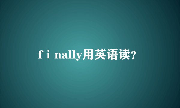 fⅰnally用英语读？