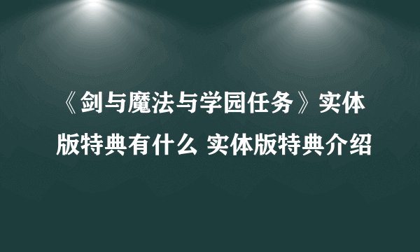 《剑与魔法与学园任务》实体版特典有什么 实体版特典介绍