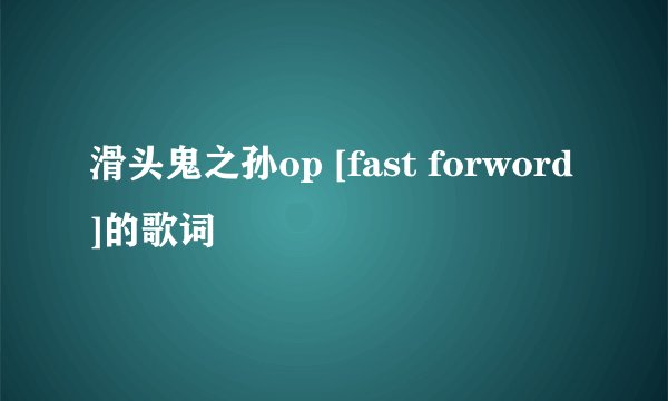 滑头鬼之孙op [fast forword]的歌词