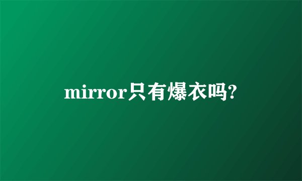 mirror只有爆衣吗?
