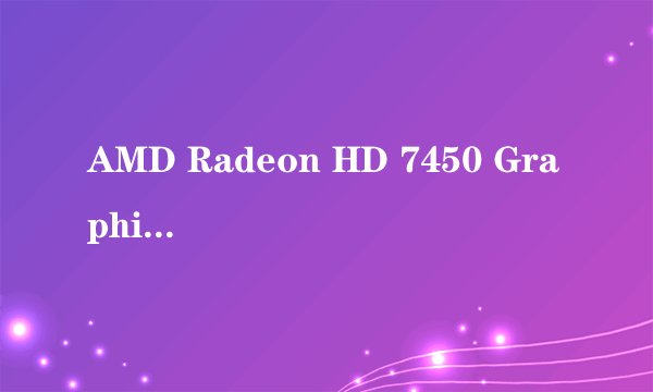 AMD Radeon HD 7450 Graphics这个显卡怎么样