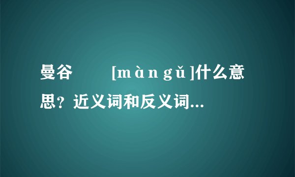 曼谷   [màn gǔ]什么意思？近义词和反义词是什么？英文翻译是什么？