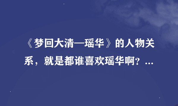 《梦回大清—瑶华》的人物关系，就是都谁喜欢瑶华啊？？？ 最后结局是什么？？