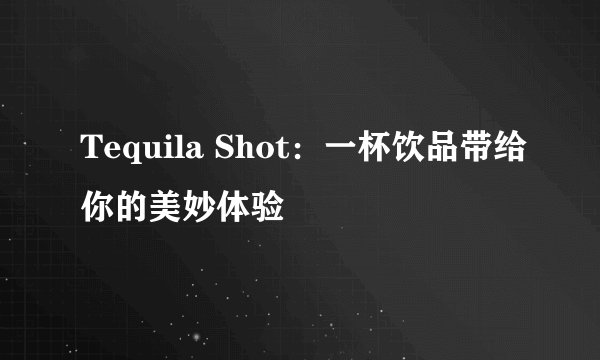 Tequila Shot：一杯饮品带给你的美妙体验