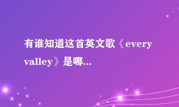 有谁知道这首英文歌《every valley》是哪位歌手唱的啊？