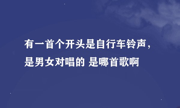 有一首个开头是自行车铃声，是男女对唱的 是哪首歌啊