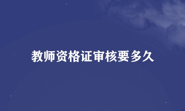 教师资格证审核要多久